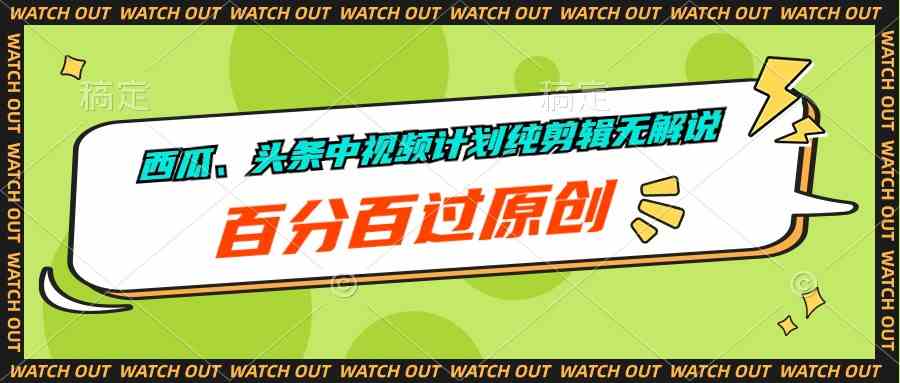 （10180期）西瓜、头条中视频计划纯剪辑无解说，百分百过原创-生财有道