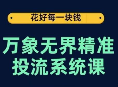 万象无界精准投流系统课，从关键词到推荐，从万象台到达摩盘，从底层原理到实操步骤-生财有道