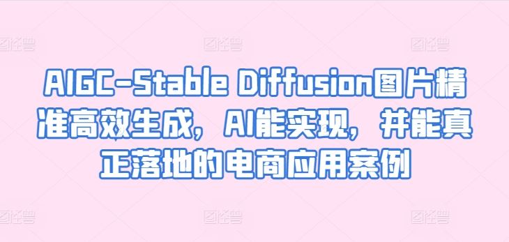 AIGC-Stable Diffusion图片精准高效生成，AI能实现，并能真正落地的电商应用案例-生财有道