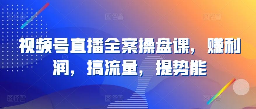 视频号直播全案操盘课，赚利润，搞流量，提势能-生财有道