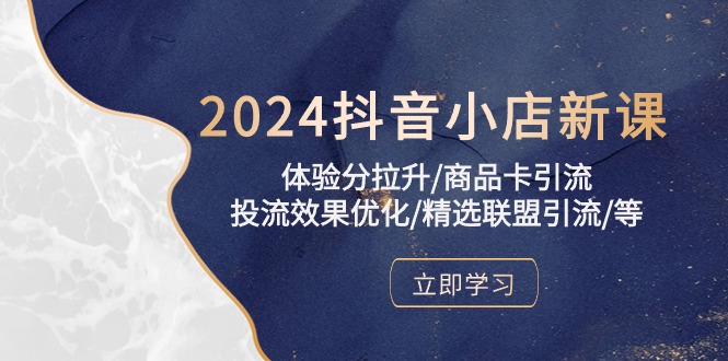 （10206期）2024抖音小店新课，体验分拉升/商品卡引流/投流效果优化/精选联盟引流/等-生财有道