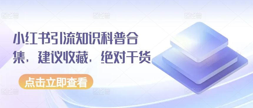 小红书引流知识科普合集，建议收藏，绝对干货-生财有道