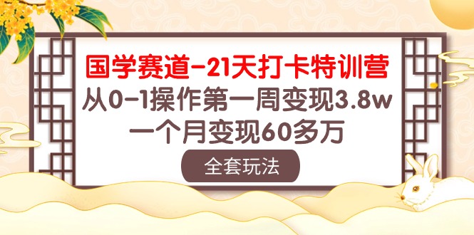 （10224期）国学 赛道-21天打卡特训营：从0-1操作第一周变现3.8w，一个月变现60多万-生财有道