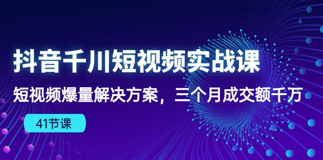 （10246期）抖音千川短视频实战课：短视频爆量解决方案，三个月成交额千万（41节课）-生财有道