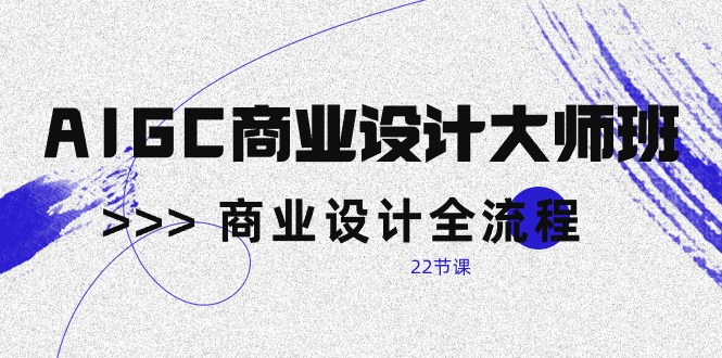 （10250期）AIGC-商业设计大师班，商业设计全流程（22节课）-生财有道