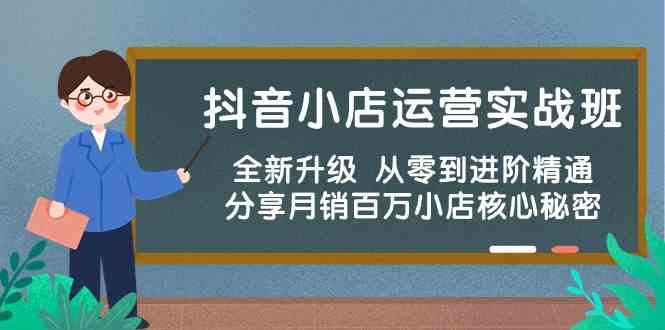 抖音小店运营实战班，全新升级 从零到进阶精通 分享月销百万小店核心秘密-生财有道