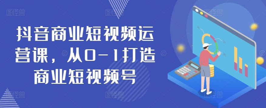 抖音商业短视频运营课，从0-1打造商业短视频号-生财有道