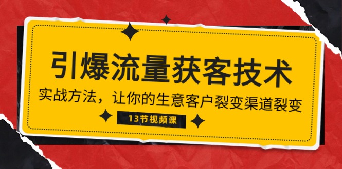 （10276期）《引爆流量 获客技术》实战方法，让你的生意客户裂变渠道裂变（13节）-生财有道