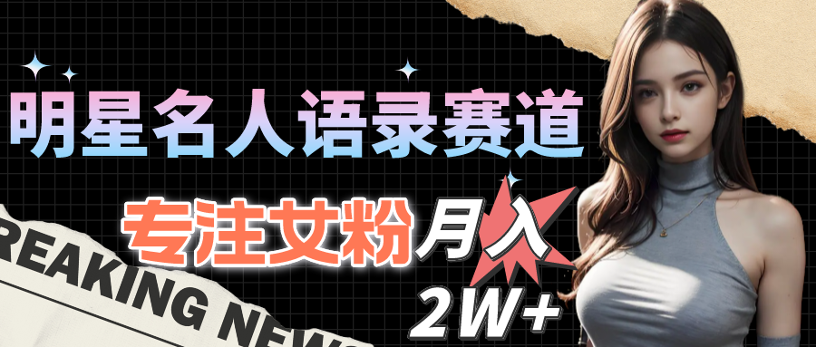 （10279期）明星名人语录赛道全新升级玩法，专注女粉，月入2W＋（教程+1303G素材）-生财有道