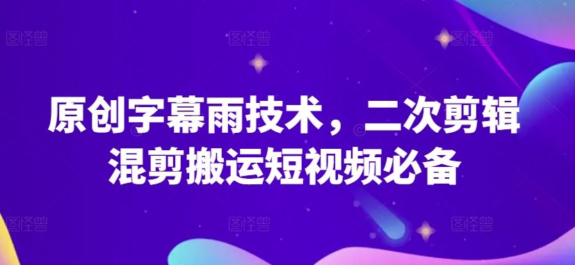 原创字幕雨技术，二次剪辑混剪搬运短视频必备【揭秘】-生财有道