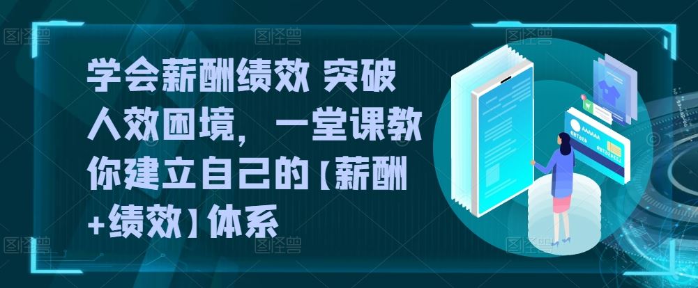 学会薪酬绩效 突破人效困境，​一堂课教你建立自己的【薪酬+绩效】体系-生财有道