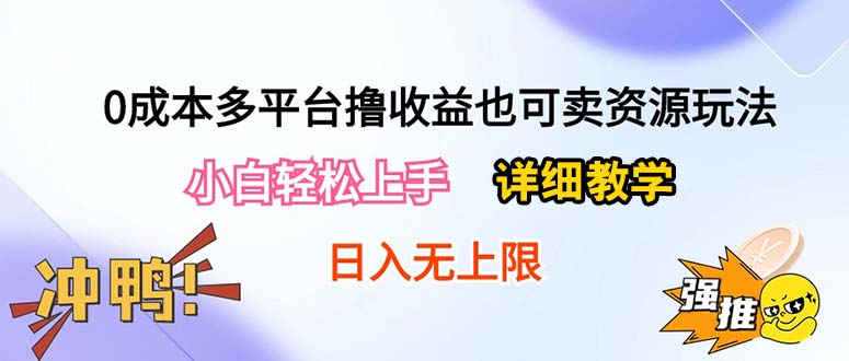 （10293期）0成本多平台撸收益也可卖资源玩法，小白轻松上手。详细教学日入500+附资源-生财有道