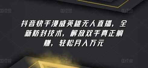 抖音快手漫威英雄无人直播，全新防封技术，解放双手真正躺赚，轻松月入万元【揭秘】-生财有道