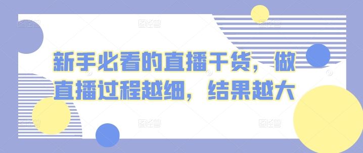 新手必看的直播干货，做直播过程越细，结果越大-生财有道