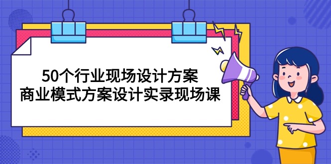 （10300期）50个行业 现场设计方案，商业模式方案设计实录现场课（50节课）-生财有道