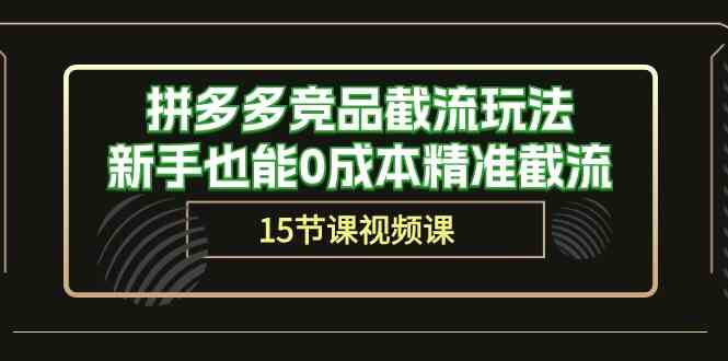 拼多多竞品截流玩法，新手也能0成本精准截流（15节课）-生财有道