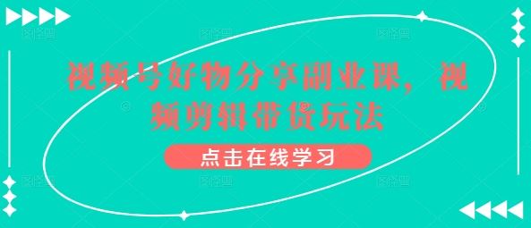 视频号好物分享副业课，视频剪辑带货玩法-生财有道