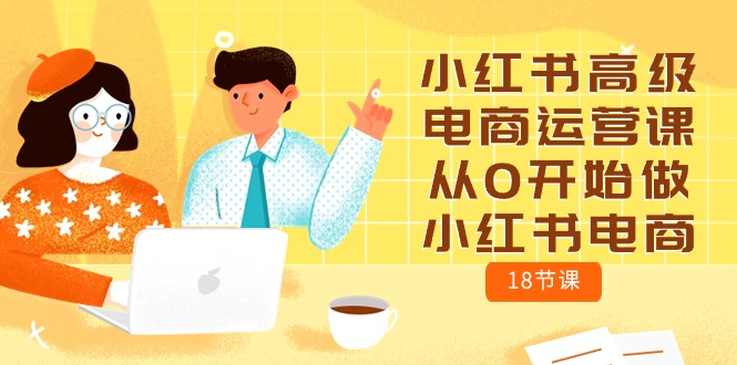 （10317期）小红书高级电商运营课，从0开始做小红书电商（18节课）-生财有道