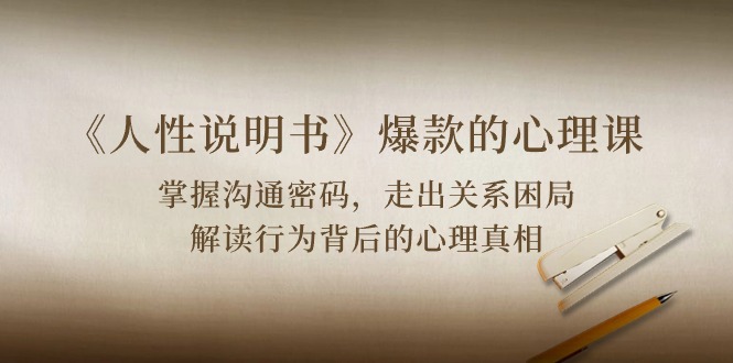 （10319期）《人性 说明书》爆款的心理课：沟通密码/关系困局/解读行为背后心理真相-生财有道