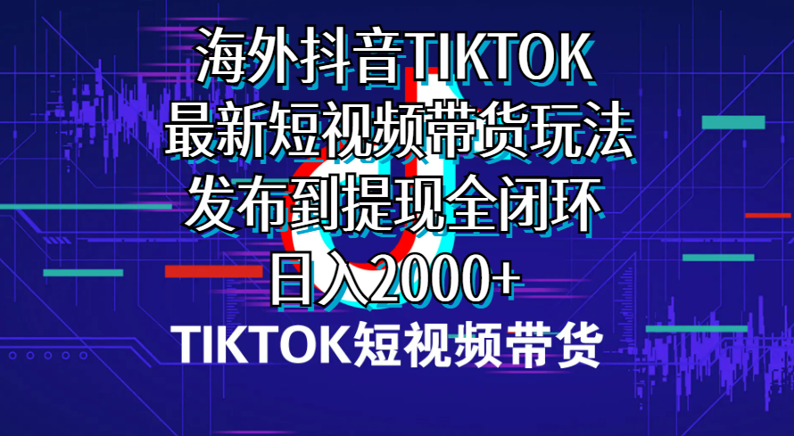 （10320期）海外短视频带货，最新短视频带货玩法发布到提现全闭环，日入2000+-生财有道