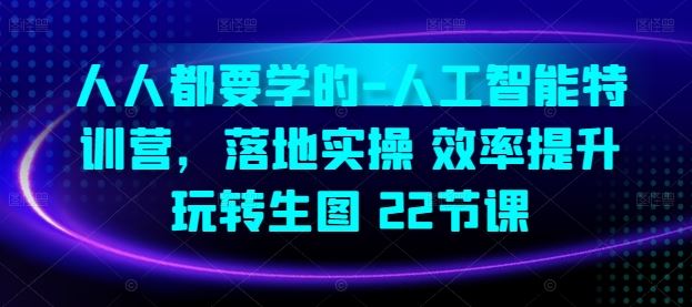 人人都要学的-人工智能特训营，落地实操 效率提升 玩转生图(22节课)-生财有道
