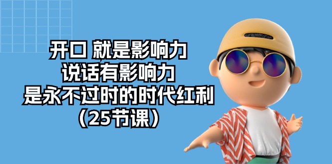 （10341期）开口 就是影响力，说话有影响力，是永不过时的时代红利（25节课）-生财有道