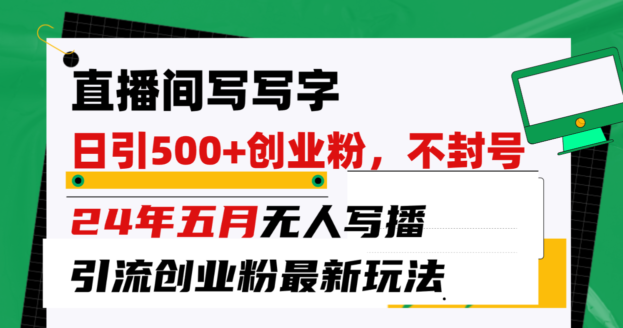 （10350期）直播间写写字日引300+创业粉，24年五月无人写播引流不封号最新玩法-生财有道