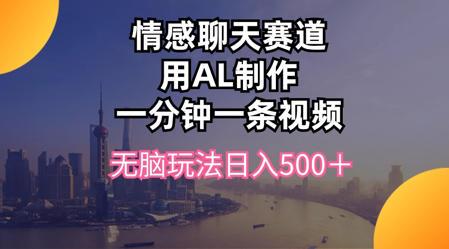 （10349期）情感聊天赛道用al制作一分钟一条视频无脑玩法日入500＋-生财有道