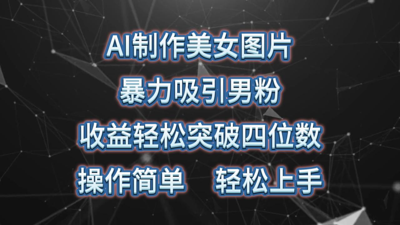 （10354期）AI制作美女图片，暴力吸引男粉，收益轻松突破四位数，操作简单 上手难度低-生财有道