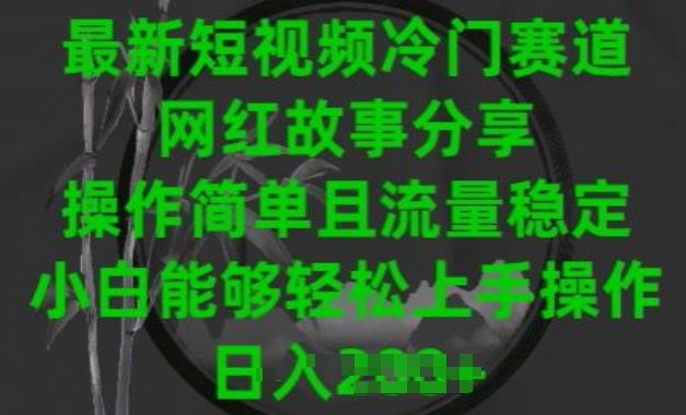 最新短视频冷门赛道，网红故事分享，操作简单且流量稳定，小白能够轻松上手操作【揭秘】-生财有道