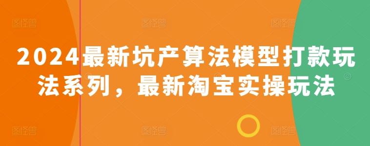2024最新坑产算法模型打款玩法系列，最新淘宝实操玩法-生财有道