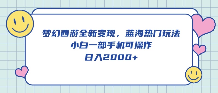 （10367期）梦幻西游全新变现，蓝海热门玩法，小白一部手机可操作，日入2000+-生财有道