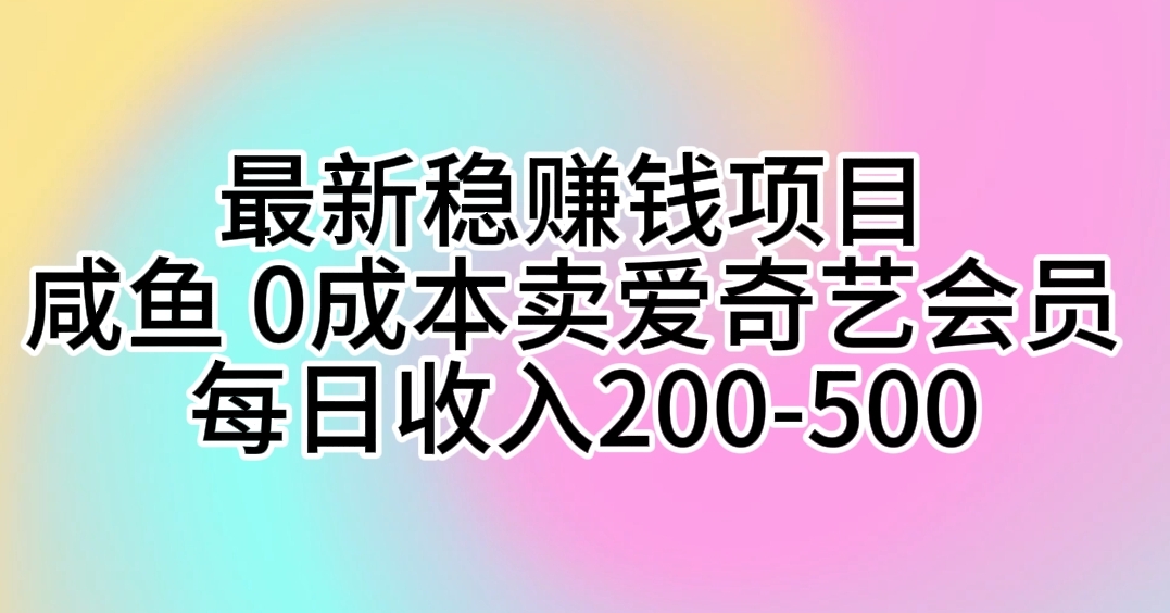 （10369期）最新稳赚钱项目 咸鱼 0成本卖爱奇艺会员 每日收入200-500-生财有道