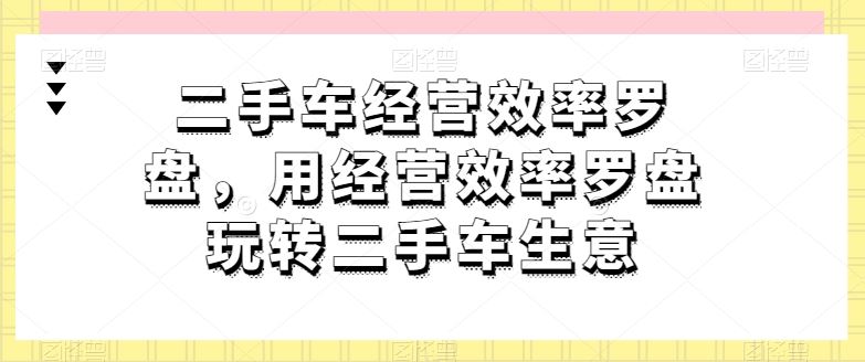 二手车经营效率罗盘，用经营效率罗盘玩转二手车生意-生财有道