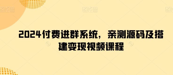 2024付费进群系统，亲测源码及搭建变现视频课程-生财有道