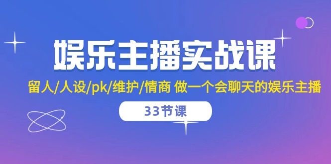 10399期）娱乐主播实战课 留人/人设/pk/维护/情商 做一个会聊天的娱乐主播-33节课-生财有道