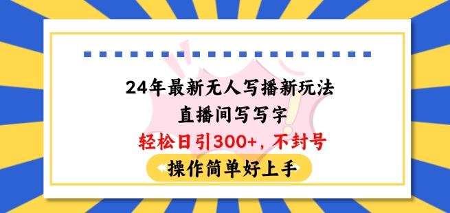 24年最新无人写播新玩法直播间，写写字轻松日引100+粉丝，不封号操作简单好上手【揭秘】-生财有道