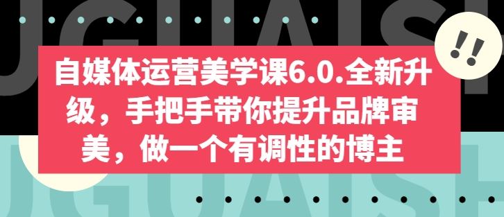 自媒体运营美学课6.0.全新升级，手把手带你提升品牌审美，做一个有调性的博主-生财有道