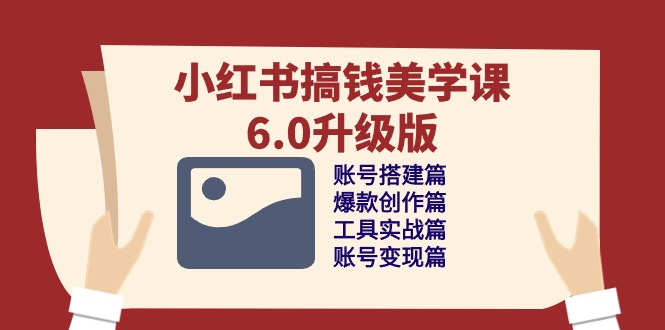 （10412期）小红书搞钱美学课-6.0升级版，账号搭建/爆款创作/工具实战/账号变现篇-生财有道