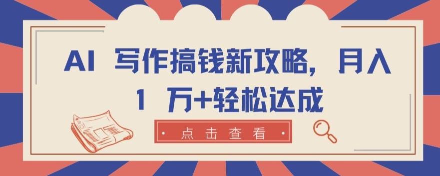 AI 写作搞钱新攻略，月入 1 万+轻松达成【揭秘】-生财有道