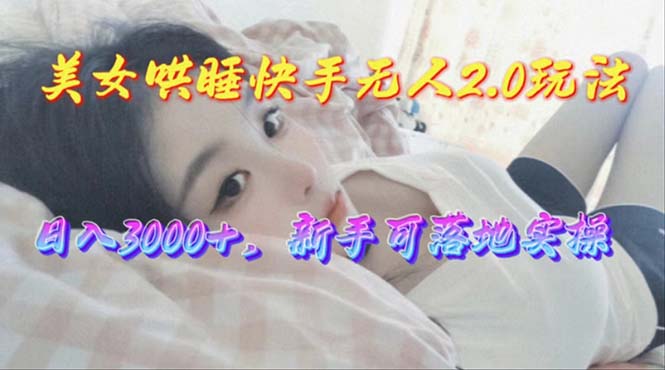 （10437期）美女哄睡快手无人2.0赛道，日收3000+，新手可落地实操-生财有道