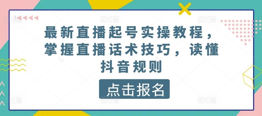 最新直播起号实操教程，掌握直播话术技巧，读懂抖音规则-生财有道