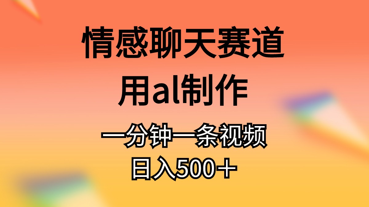 （10442期）情感聊天赛道用al制作一分钟一条视频日入500＋-生财有道
