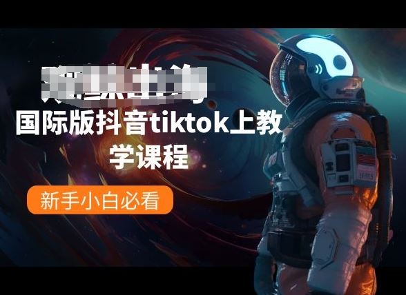 国际版抖音tiktok上教学课程，新手小白必看-生财有道