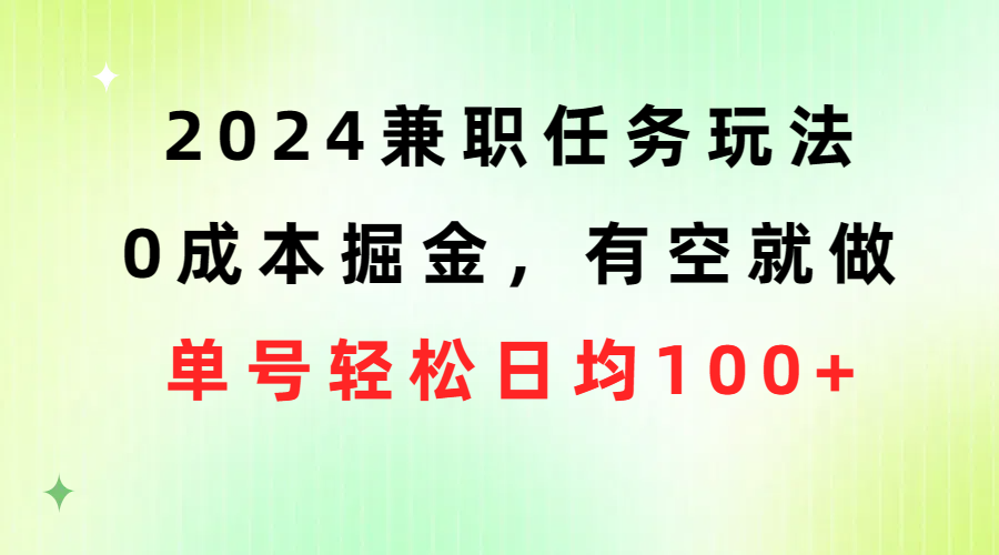 （10457期）2024兼职任务玩法 0成本掘金，有空就做 单号轻松日均100+-生财有道