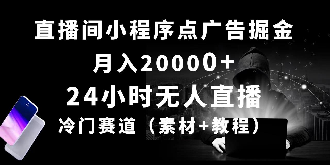 （10465期）24小时无人直播小程序点广告掘金， 月入20000+，冷门赛道，起好猛，独…-生财有道