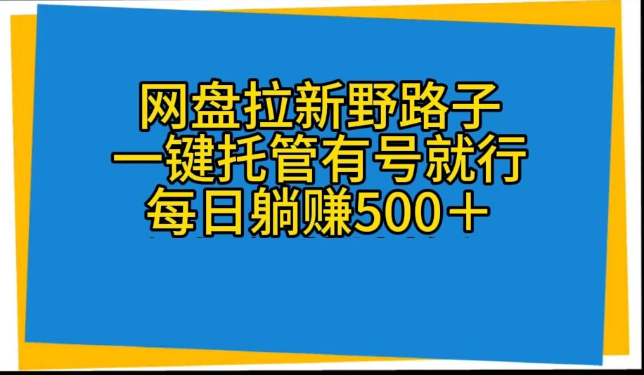 （10468期）网盘拉新野路子，一键托管有号就行，全自动代发视频，每日躺赚500＋-生财有道