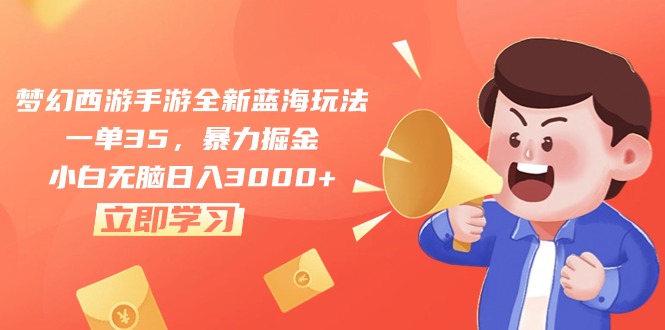 （10468期）梦幻西游手游全新蓝海玩法，一单35，暴力掘金，小白无脑日入3000+-生财有道