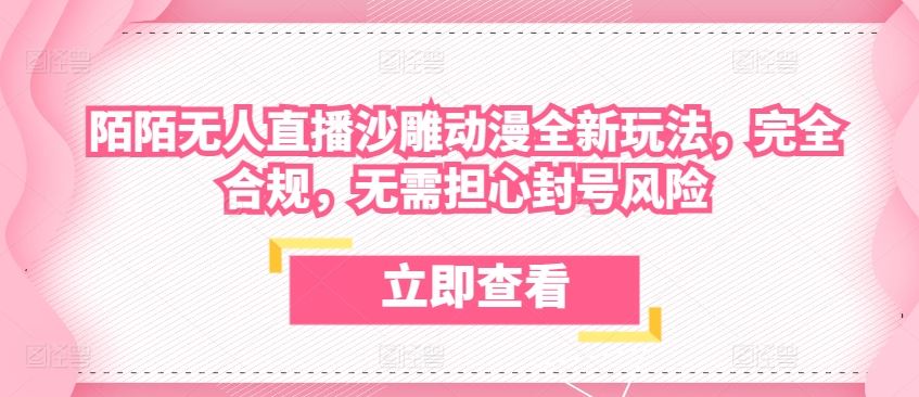 陌陌无人直播沙雕动漫全新玩法，完全合规，无需担心封号风险【揭秘】-生财有道