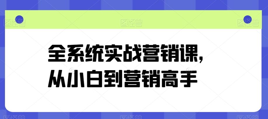 全系统实战营销课，从小白到营销高手-生财有道
